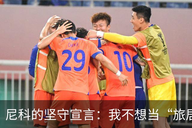 尼科的坚守宣言：我不想当“旅居球员”！